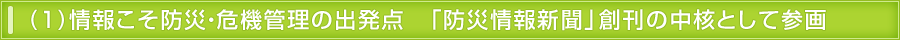 (1) 情報こそ防災・危機管理の出発点　「防災情報新聞」創刊の中核として参画。